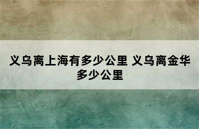 义乌离上海有多少公里 义乌离金华多少公里